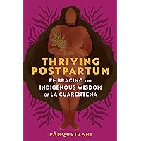 Thriving Postpartum: Embracing the Indigenous Wisdom of La Cuarentena Thriving Postpartum: Embracing the Indigenous Wisdom of La Cuarentena Paperback Kindle