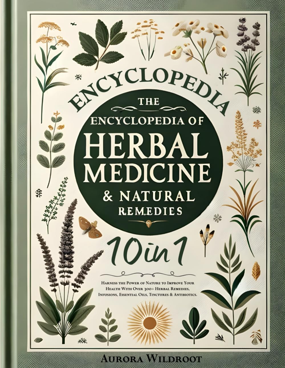 The Encyclopedia of Herbal Medicine & Natural Remedies: Harness the Power of Nature to Improve Your Health With Over 300+ Herbal Remedies, Infusions, Essential Oils, Tinctures & Antibiotics.