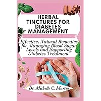 HERBAL TINCTURES FOR DIABETES MANAGEMENT: Effective, Natural Remedies For Managing Blood Sugar Levels and Supporting Diabetes Treatment HERBAL TINCTURES FOR DIABETES MANAGEMENT: Effective, Natural Remedies For Managing Blood Sugar Levels and Supporting Diabetes Treatment Paperback