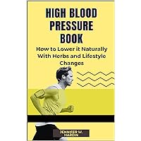HIGH BLOOD PRESSURE BOOK: How To Lower It Naturally With Herbs & Lifestyle Change HIGH BLOOD PRESSURE BOOK: How To Lower It Naturally With Herbs & Lifestyle Change Kindle Paperback