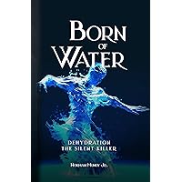Born of Water: Dehydration: The Silent Killer Born of Water: Dehydration: The Silent Killer Kindle Paperback