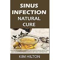 Sinus Infection Natural Cure: Powerful Home Remedies to Clear a Sinus Infection and Sinus Pain Permanently, Without Antibiotics Sinus Infection Natural Cure: Powerful Home Remedies to Clear a Sinus Infection and Sinus Pain Permanently, Without Antibiotics Paperback Kindle