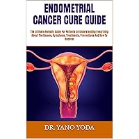 ENDOMETRIAL CANCER CURE GUIDE : The Ultimate Remedy Guide For Patients On Understanding Everything About The Causes, Symptoms, Treatments, Preventions And How To Recover ENDOMETRIAL CANCER CURE GUIDE : The Ultimate Remedy Guide For Patients On Understanding Everything About The Causes, Symptoms, Treatments, Preventions And How To Recover Kindle Paperback