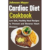 Cardiac Diet Cookbook: Low Salt, Healthy Meal Recipes to Prevent and Reverse Heart Diseases Cardiac Diet Cookbook: Low Salt, Healthy Meal Recipes to Prevent and Reverse Heart Diseases Paperback Kindle