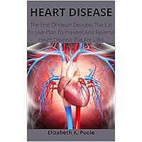 HEART DISEASE: The End Of Heart Disease; The Eat To Live Plan To Prevent And Reverse Heart Disease (Eat For Life) HEART DISEASE: The End Of Heart Disease; The Eat To Live Plan To Prevent And Reverse Heart Disease (Eat For Life) Kindle Paperback