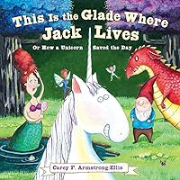 This Is the Glade Where Jack Lives: Or How a Unicorn Saved the Day This Is the Glade Where Jack Lives: Or How a Unicorn Saved the Day Hardcover Kindle