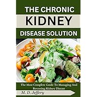 The Chronic Kidney Disease Solution: The Most Complete Guide to Managing and Reversing Kidney Disease The Chronic Kidney Disease Solution: The Most Complete Guide to Managing and Reversing Kidney Disease Paperback Kindle