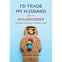 I'd Trade My Husband for a Housekeeper: Loving Your Marriage After the Baby Carriage I'd Trade My Husband for a Housekeeper: Loving Your Marriage After the Baby Carriage Kindle Paperback