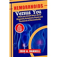 HEMORRHOIDS VERSUS YOU: What you should know about Diagnosis, Symptoms, Causes and Treatment of Hemorrhoids: 40+ Bonus Recipes for your Health. HEMORRHOIDS VERSUS YOU: What you should know about Diagnosis, Symptoms, Causes and Treatment of Hemorrhoids: 40+ Bonus Recipes for your Health. Paperback Kindle