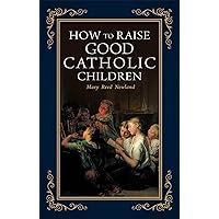How to Raise Good Catholic Children How to Raise Good Catholic Children Paperback