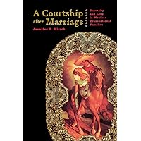 A Courtship after Marriage: Sexuality and Love in Mexican Transnational Families A Courtship after Marriage: Sexuality and Love in Mexican Transnational Families Paperback Kindle Hardcover