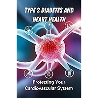 Type 2 Diabetes And Heart Health: Protecting Your Cardiovascular System Type 2 Diabetes And Heart Health: Protecting Your Cardiovascular System Kindle Paperback