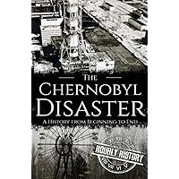 The Chernobyl Disaster: A History from Beginning to End (History of Ukraine)