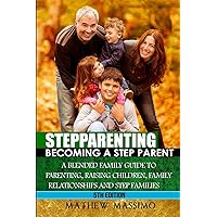 Stepparenting: Becoming A Stepparent: A Blended Family Guide to: Parenting, Raising Children, Family Relationships and Step Families