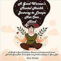 A Good Woman's Mental Health Journey to Escape Her Own Mind: A Guide to Gain Confidence, Overcome Anxiety and Trauma, Discover Your True Inner Self, and Embrace Changes in Your Life A Good Woman's Mental Health Journey to Escape Her Own Mind: A Guide to Gain Confidence, Overcome Anxiety and Trauma, Discover Your True Inner Self, and Embrace Changes in Your Life Audible Audiobook Paperback Kindle Hardcover