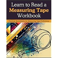 Learn to Read a Measuring Tape Workbook: Practical Worksheets for Measuring Tape Proficiency
