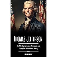 Thomas Jefferson: Architect of American Democracy and Champion of Individual Liberty Thomas Jefferson: Architect of American Democracy and Champion of Individual Liberty Kindle Paperback