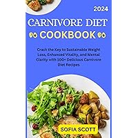 CARNIVORE DIET COOKBOOK 2024: Crack the Key to Sustainable Weight Loss, Enhanced Vitality, and Mental Clarity with 100+ Delicious Carnivore Diet Recipes. CARNIVORE DIET COOKBOOK 2024: Crack the Key to Sustainable Weight Loss, Enhanced Vitality, and Mental Clarity with 100+ Delicious Carnivore Diet Recipes. Kindle Hardcover Paperback