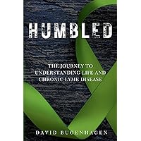 Humbled: The Journey To Understanding Life And Chronic Lyme Disease