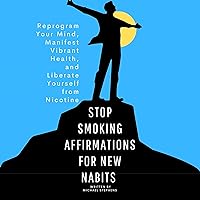 Stop Smoking Affirmations for New Habits: Reprogram Your Mind, Manifest Vibrant Health, and Liberate Yourself from Nicotine Stop Smoking Affirmations for New Habits: Reprogram Your Mind, Manifest Vibrant Health, and Liberate Yourself from Nicotine Audible Audiobook Kindle