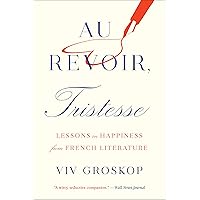 Au Revoir, Tristesse: Lessons in Happiness from French Literature Au Revoir, Tristesse: Lessons in Happiness from French Literature Kindle Hardcover Paperback
