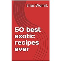 50 best exotic recipes ever 50 best exotic recipes ever Kindle