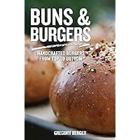 Buns and Burgers: Handcrafted Burgers from Top to Bottom (Recipes for Hamburgers and Baking Buns) Buns and Burgers: Handcrafted Burgers from Top to Bottom (Recipes for Hamburgers and Baking Buns) Paperback Kindle