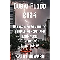 Dubai Flood 2024: Overcoming Adversity, Rebuilding Hope, And Embracing Tomorrow's Uncertainty Dubai Flood 2024: Overcoming Adversity, Rebuilding Hope, And Embracing Tomorrow's Uncertainty Kindle Paperback