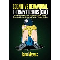 Cognitive Behavioral Therapy for Kids (CBT): A New Approach to Parent Children with ADHD, Anxiety, Depression, Emotional Issues and Negative Thinking Patterns Cognitive Behavioral Therapy for Kids (CBT): A New Approach to Parent Children with ADHD, Anxiety, Depression, Emotional Issues and Negative Thinking Patterns Kindle Paperback