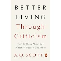 Better Living Through Criticism: How to Think About Art, Pleasure, Beauty, and Truth Better Living Through Criticism: How to Think About Art, Pleasure, Beauty, and Truth Paperback Kindle Audible Audiobook Hardcover Audio CD