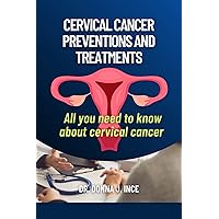 CERVICAL CANCER PREVENTIONS AND TREATMENTS: All you need to know about cervical cancer CERVICAL CANCER PREVENTIONS AND TREATMENTS: All you need to know about cervical cancer Kindle Paperback