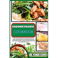 ENDOMETRIOSIS COOKBOOK: Super Nutritional Solution Cookbook On Recipes, Foods And Meal Plan To Understand, Manage And Fight Uterine Cancer For Better You, (Purposeful Diet For Endometrial Health)