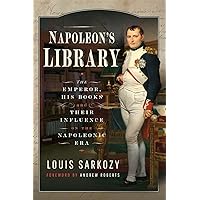 Napoleon's Library: The Emperor, His Books and Their Influence on the Napoleonic Era Napoleon's Library: The Emperor, His Books and Their Influence on the Napoleonic Era Kindle Hardcover