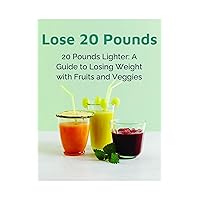 Lose 20 Pounds Fast: 20 Pounds Lighter - A Guide to Losing Weight with Fruits and Veggies - Quick Weight Loss Diet, Healthy Eating Habits, Natural Detox Cleanse, Easy Meal Plans & Fat Burning Tips Lose 20 Pounds Fast: 20 Pounds Lighter - A Guide to Losing Weight with Fruits and Veggies - Quick Weight Loss Diet, Healthy Eating Habits, Natural Detox Cleanse, Easy Meal Plans & Fat Burning Tips Kindle Paperback
