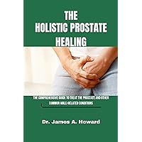 The Holistic Prostate Healing : The Comprehensive Guide to Treat the Prostate and Other Common Male-Related Conditions The Holistic Prostate Healing : The Comprehensive Guide to Treat the Prostate and Other Common Male-Related Conditions Kindle Paperback