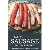 Italian Sausage Recipes Revealed: Get the Best of Italian Sausages Italian Sausage Recipes Revealed: Get the Best of Italian Sausages Paperback Kindle