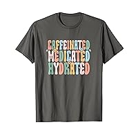 Caffeinated Medicated Hydrated Funny Saying Nurse Teacher T-Shirt