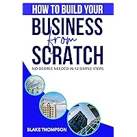 How to Build Your Business From Scratch, No Degree Needed, in 12 Simple Steps