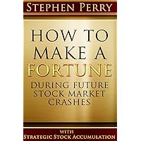 How To Make A Fortune During Future Stock Market Crashes With Strategic Stock Accumulation: Learning A New Investment Strategy To Buy Stocks and Bonds ... Formula As the Stock and Bond Markets Decline How To Make A Fortune During Future Stock Market Crashes With Strategic Stock Accumulation: Learning A New Investment Strategy To Buy Stocks and Bonds ... Formula As the Stock and Bond Markets Decline Paperback