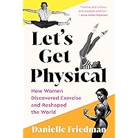 Let's Get Physical: How Women Discovered Exercise and Reshaped the World Let's Get Physical: How Women Discovered Exercise and Reshaped the World Paperback Audible Audiobook Kindle Hardcover