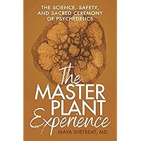 The Master Plant Experience: The Science, Safety, and Sacred Ceremony of Psychedelics The Master Plant Experience: The Science, Safety, and Sacred Ceremony of Psychedelics Paperback Kindle