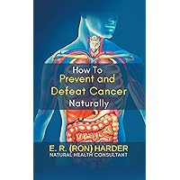 How to Prevent and Defeat Cancer Naturally How to Prevent and Defeat Cancer Naturally Kindle Hardcover Paperback