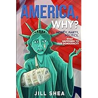 America, Why?: Money, Party Politics. What Happened to Our Democracy? America, Why?: Money, Party Politics. What Happened to Our Democracy? Paperback Kindle