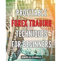 Profitable Forex Trading Techniques for Beginners: Unlock the Secrets of Lucrative Currency Trading with Easy-to-Follow Strategies for Novice Traders