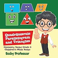 Quadrilaterals, Parallelogram and Triangles - Geometry Books Grade 6 Children's Math Books Quadrilaterals, Parallelogram and Triangles - Geometry Books Grade 6 Children's Math Books Paperback