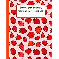 Strawberry Primary Composition Notebook: Handwriting Practice Paper With Dotted Mid Line And Drawing Space For Grades K-2 | 120 Pages | 8.5 x 11 In