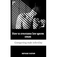 How to overcome low sperm count: Conquering male infertility How to overcome low sperm count: Conquering male infertility Kindle Paperback