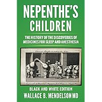 Nepenthe's Children: The history of the discoveries of medicines for sleep and anesthesia (Black and White Edition) Nepenthe's Children: The history of the discoveries of medicines for sleep and anesthesia (Black and White Edition) Paperback Kindle