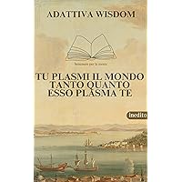 Tu plasmi il mondo tanto quanto esso plasma te (ADATTIVA WISDOM (saggezza) Vol. 9) (Italian Edition)