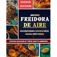 Libro recetas freidora de aire : Deliciosas comidas: Desayuno, Snacks, Clásicos, Freír y Postres - Cocina Saludable y Fácil con tu AIRFRYER (Spanish Edition)